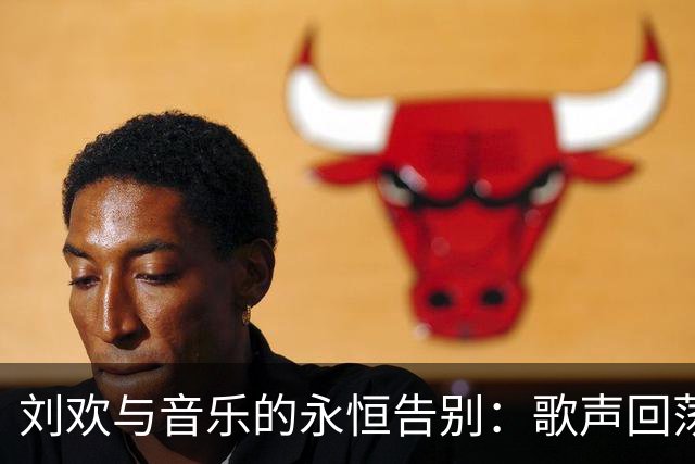 刘欢与音乐的永恒告别：歌声回荡在记忆中