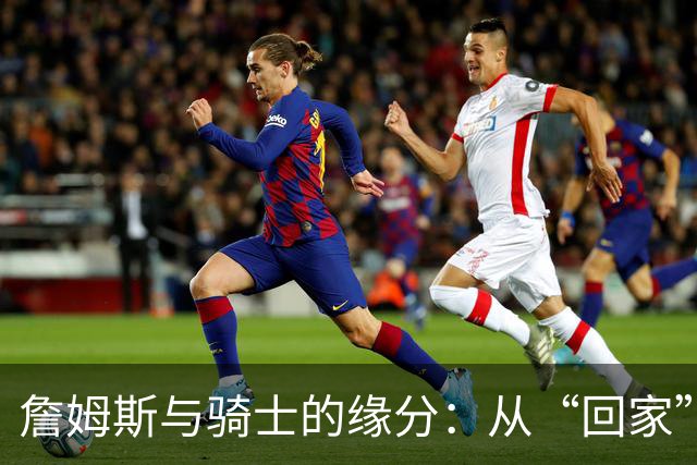 詹姆斯与骑士的缘分：从“回家”到“再见”的戏剧转折